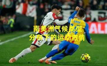 南美洲气候类型分布下的运动激情