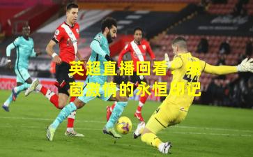 英超直播回看：绿茵激情的永恒印记