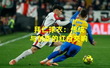 拜仁球衣：传统与创新的红白交响